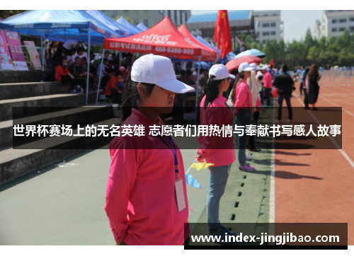 世界杯赛场上的无名英雄 志愿者们用热情与奉献书写感人故事