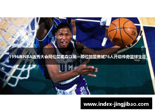 1996年NBA选秀大会阿伦艾弗森以第一顺位加盟费城76人开启传奇篮球生涯