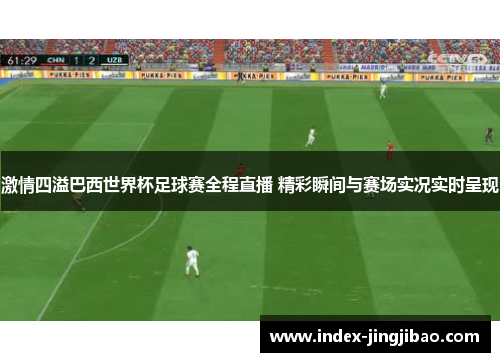激情四溢巴西世界杯足球赛全程直播 精彩瞬间与赛场实况实时呈现