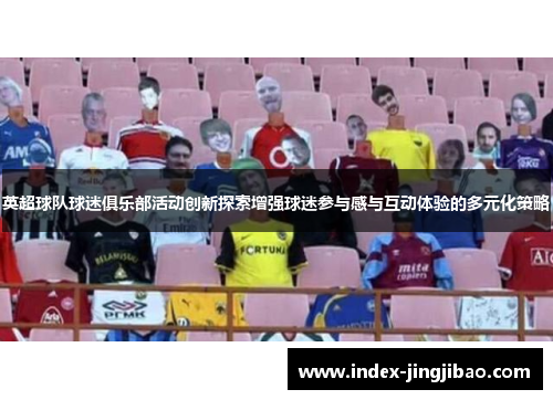 英超球队球迷俱乐部活动创新探索增强球迷参与感与互动体验的多元化策略