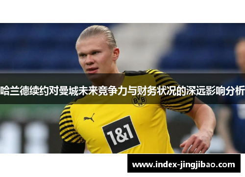 哈兰德续约对曼城未来竞争力与财务状况的深远影响分析