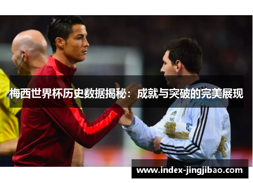 梅西世界杯历史数据揭秘：成就与突破的完美展现