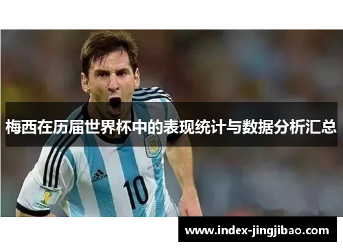梅西在历届世界杯中的表现统计与数据分析汇总