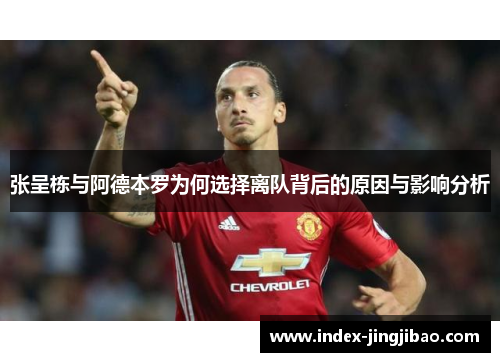 张呈栋与阿德本罗为何选择离队背后的原因与影响分析