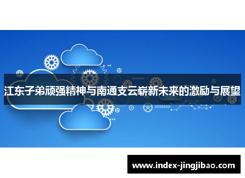 江东子弟顽强精神与南通支云崭新未来的激励与展望