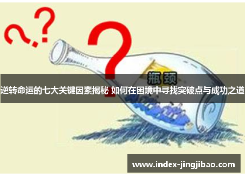 逆转命运的七大关键因素揭秘 如何在困境中寻找突破点与成功之道