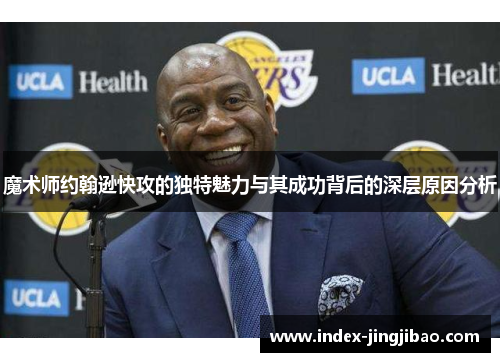 魔术师约翰逊快攻的独特魅力与其成功背后的深层原因分析