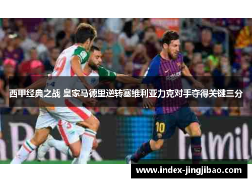 西甲经典之战 皇家马德里逆转塞维利亚力克对手夺得关键三分