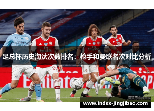 足总杯历史淘汰次数排名：枪手和曼联名次对比分析