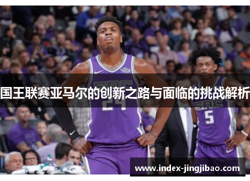 国王联赛亚马尔的创新之路与面临的挑战解析