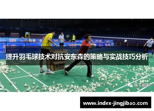 提升羽毛球技术对抗安东森的策略与实战技巧分析