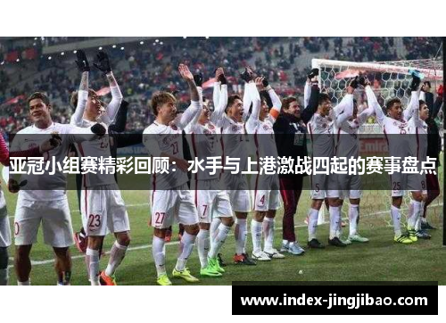 亚冠小组赛精彩回顾：水手与上港激战四起的赛事盘点