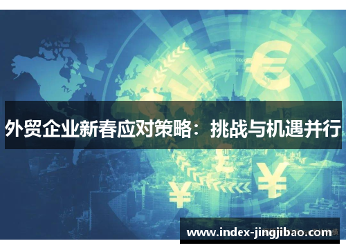 外贸企业新春应对策略：挑战与机遇并行