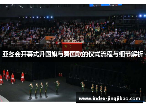 亚冬会开幕式升国旗与奏国歌的仪式流程与细节解析