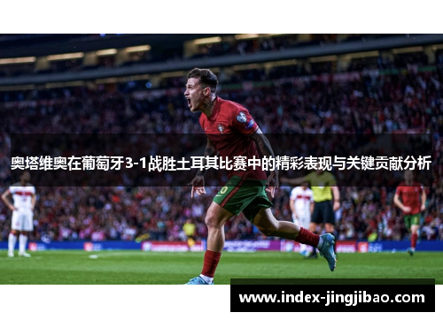 奥塔维奥在葡萄牙3-1战胜土耳其比赛中的精彩表现与关键贡献分析