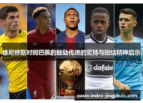 维尼修斯对姆巴佩的鼓励传递的坚持与团结精神启示