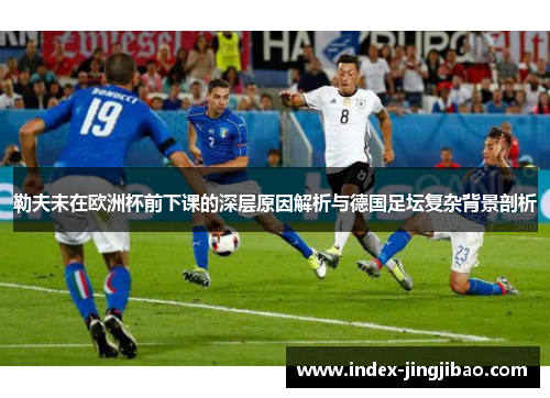 勒夫未在欧洲杯前下课的深层原因解析与德国足坛复杂背景剖析