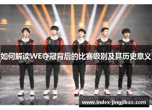 如何解读WE夺冠背后的比赛级别及其历史意义