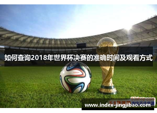 如何查询2018年世界杯决赛的准确时间及观看方式