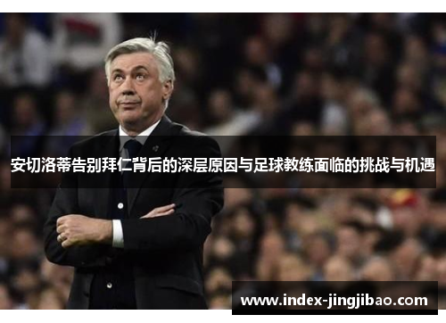 安切洛蒂告别拜仁背后的深层原因与足球教练面临的挑战与机遇