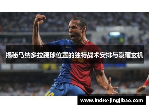 揭秘马纳多拉踢球位置的独特战术安排与隐藏玄机