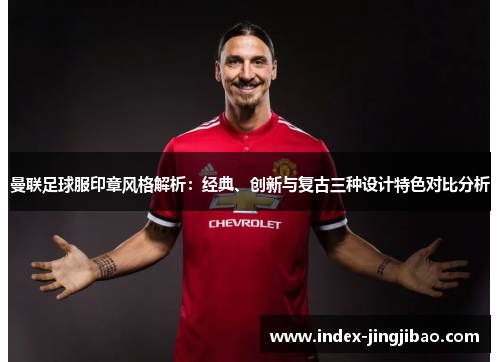 曼联足球服印章风格解析：经典、创新与复古三种设计特色对比分析