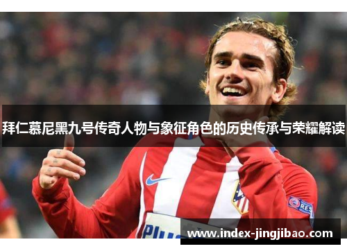 拜仁慕尼黑九号传奇人物与象征角色的历史传承与荣耀解读