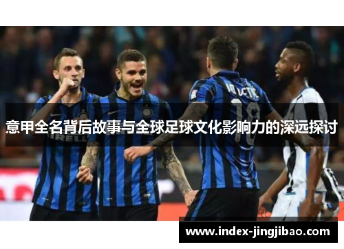 意甲全名背后故事与全球足球文化影响力的深远探讨