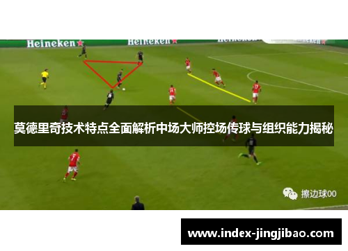 莫德里奇技术特点全面解析中场大师控场传球与组织能力揭秘